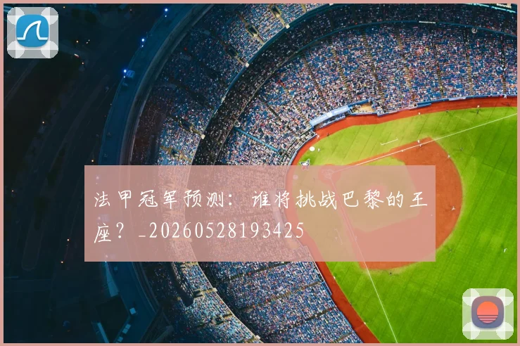 法甲冠军预测：谁将挑战巴黎的王座？_20260528193425