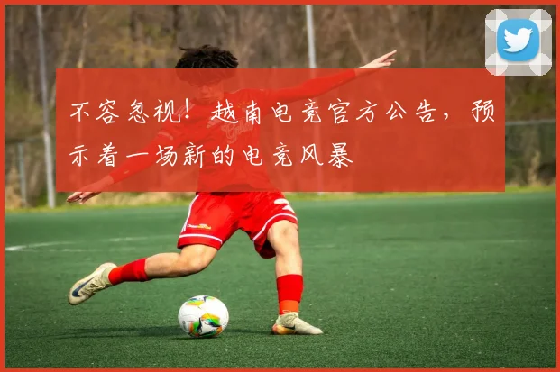 不容忽视！越南电竞官方公告，预示着一场新的电竞风暴