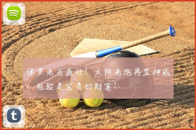 保罗老当益壮！太阳老炮再显神威，经验是宝贵的财富！