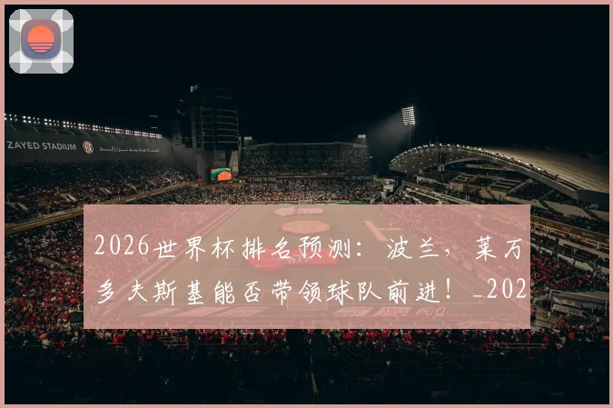 2026世界杯排名预测：波兰，莱万多夫斯基能否带领球队前进！_20260702033520
