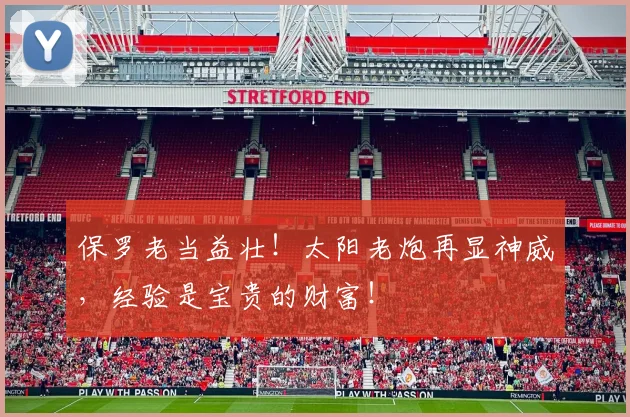保罗老当益壮！太阳老炮再显神威，经验是宝贵的财富！