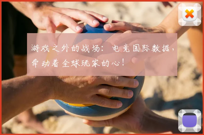 游戏之外的战场：电竞国际数据，牵动着全球玩家的心！
