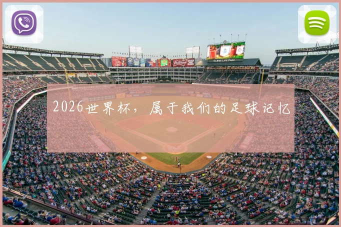 2026世界杯，属于我们的足球记忆