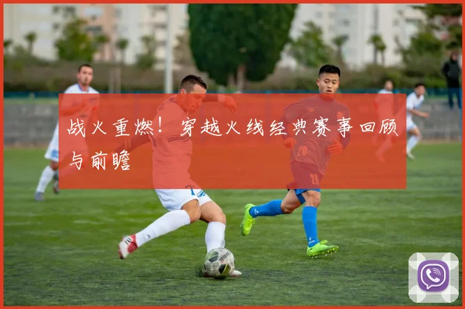 战火重燃！穿越火线经典赛事回顾与前瞻
