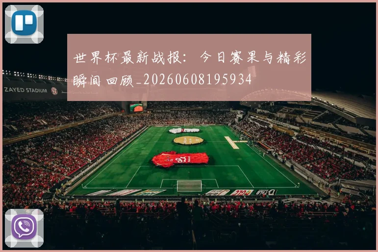 世界杯最新战报：今日赛果与精彩瞬间回顾_20260608195934