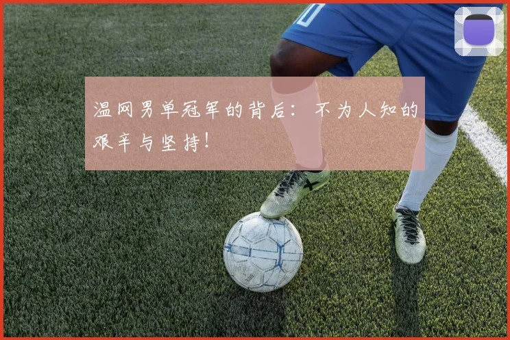 温网男单冠军的背后:不为人知的艰辛与坚持!
