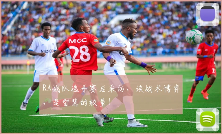 RA战队选手赛后采访,谈战术博弈,是智慧的较量!