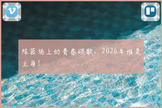 绿茵场上的青春颂歌，2026年谁是主角！
