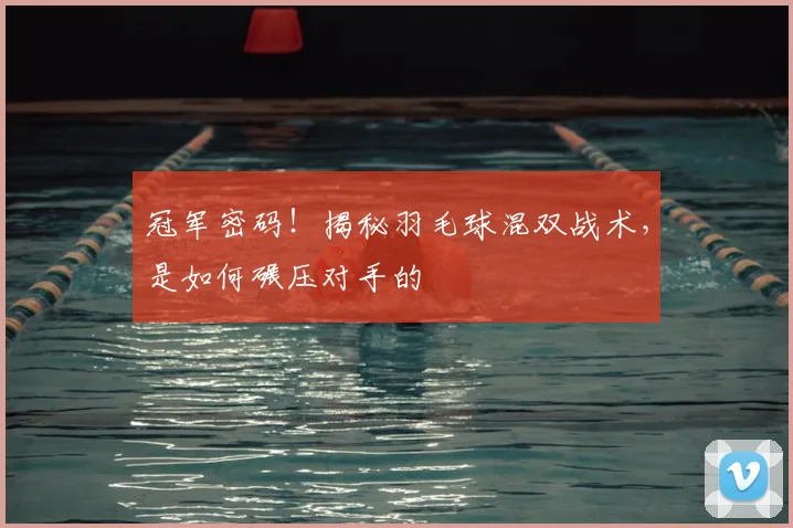 冠军密码！揭秘羽毛球混双战术，是如何碾压对手的