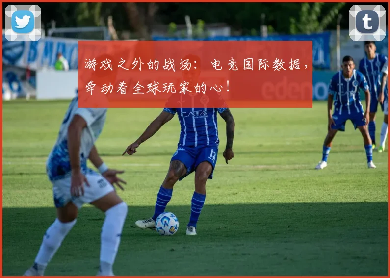 游戏之外的战场：电竞国际数据，牵动着全球玩家的心！