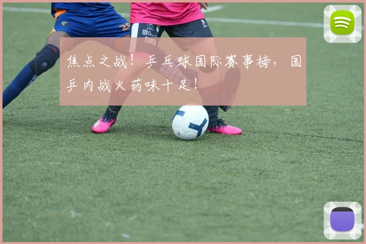焦点之战！乒乓球国际赛事榜，国乒内战火药味十足！