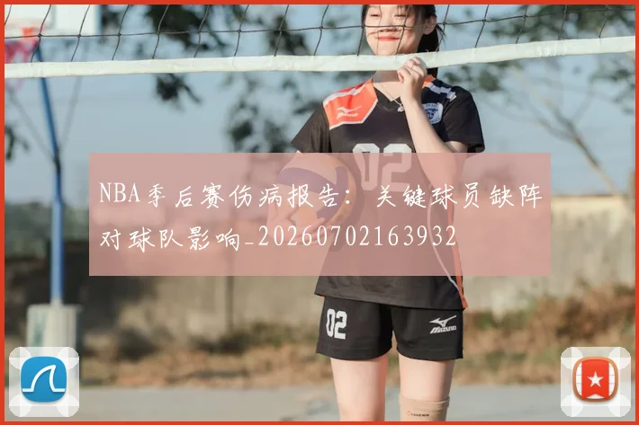 NBA季后赛伤病报告：关键球员缺阵对球队影响_20260702163932