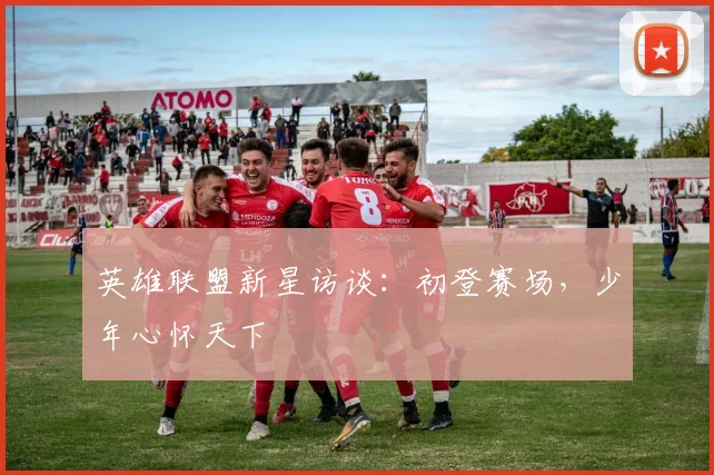 英雄联盟新星访谈：初登赛场，少年心怀天下
