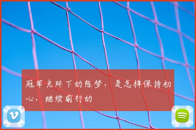 冠军光环下的陈梦,是怎样保持初心,继续前行的