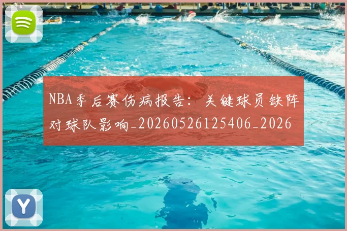 NBA季后赛伤病报告：关键球员缺阵对球队影响_20260526125406_20260702163934