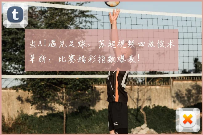 当AI遇见足球,苏超视频回放技术革新,比赛精彩指数爆表!