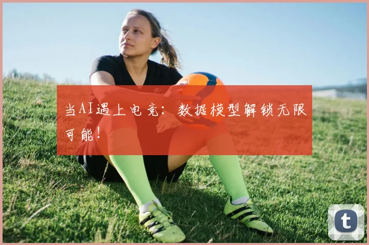 当AI遇上电竞:数据模型解锁无限可能!