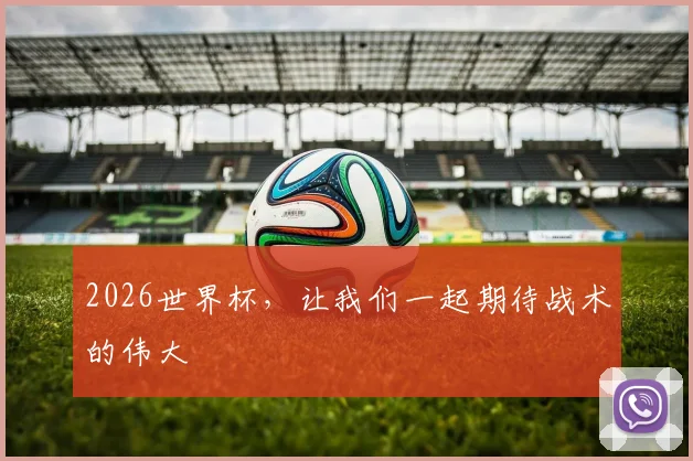 2026世界杯，让我们一起期待战术的伟大