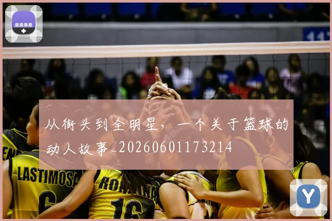 从街头到全明星，一个关于篮球的动人故事_20260601173214