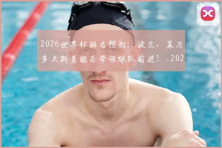 2026世界杯排名预测：波兰，莱万多夫斯基能否带领球队前进！_20260702033520