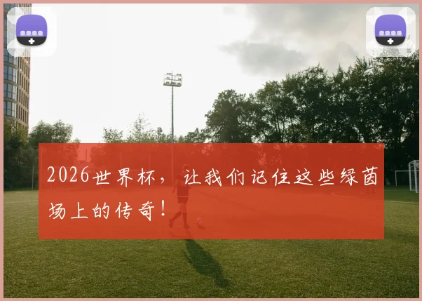 2026世界杯，让我们记住这些绿茵场上的传奇！