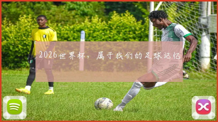 2026世界杯，属于我们的足球记忆