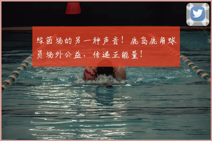 绿茵场的另一种声音！鹿岛鹿角球员场外公益，传递正能量！