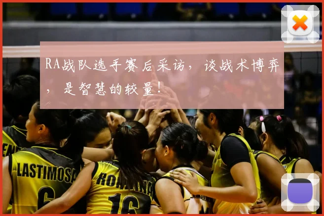 RA战队选手赛后采访，谈战术博弈，是智慧的较量！