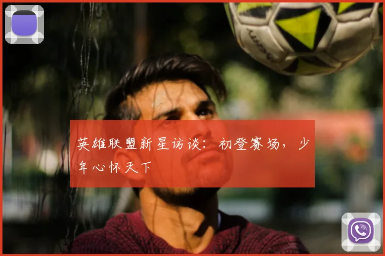 英雄联盟新星访谈：初登赛场，少年心怀天下